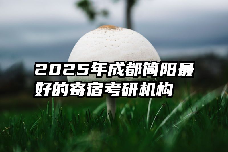 2025年成都简阳最好的寄宿考研机构