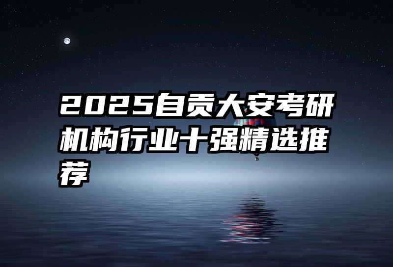 2025自贡大安考研机构行业十强精选推荐
