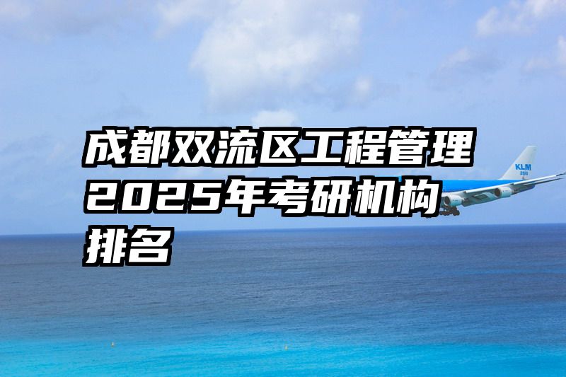 成都双流区工程管理2025年考研机构排名