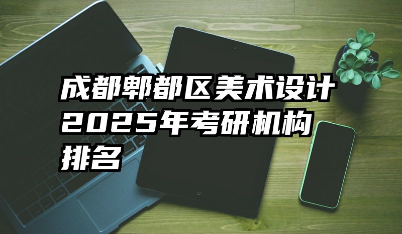 成都郫都区美术设计2025年考研机构排名