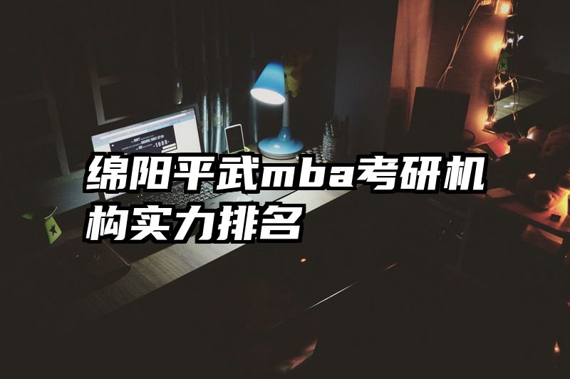 绵阳平武mba考研机构实力排名