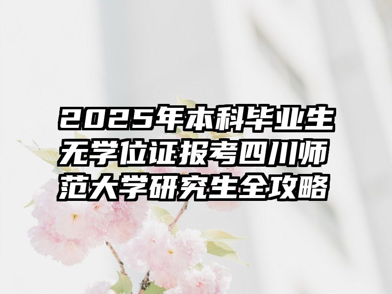 2025年本科毕业生无学位证报考四川师范大学研究生全攻略
