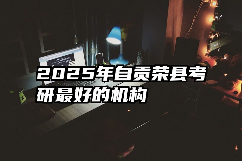 2025年自贡荣县考研最好的机构