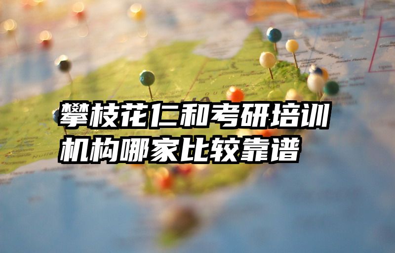 攀枝花仁和考研培训机构哪家比较靠谱