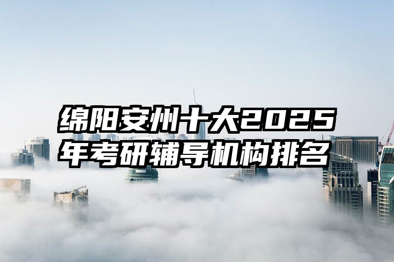 绵阳安州十大2025年考研辅导机构排名