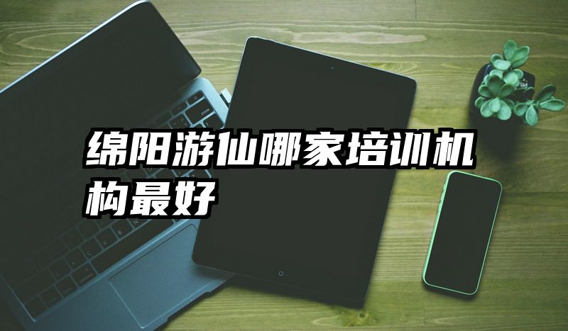 绵阳游仙哪家培训机构最好