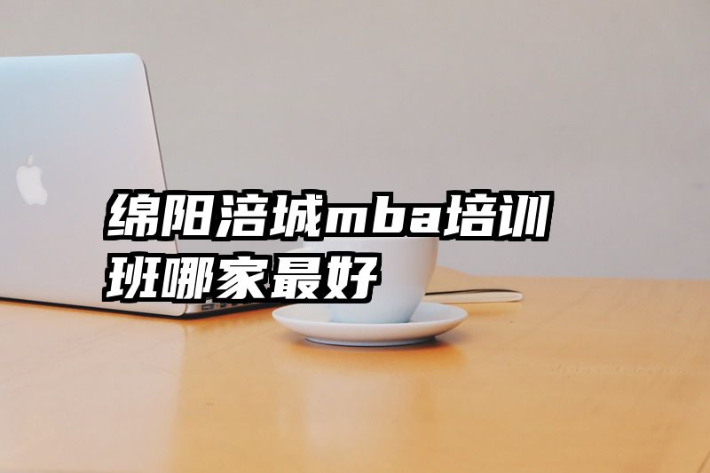 绵阳涪城mba培训班哪家最好