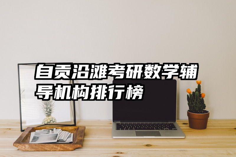 自贡沿滩考研数学辅导机构排行榜