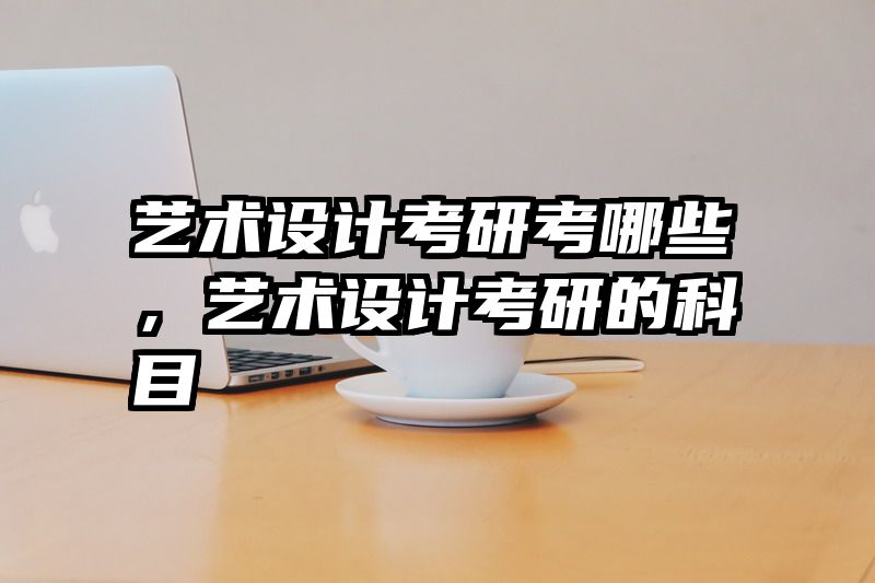 艺术设计考研考哪些，艺术设计考研的科目