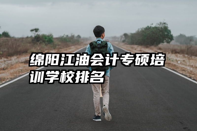 绵阳江油会计专硕培训学校排名