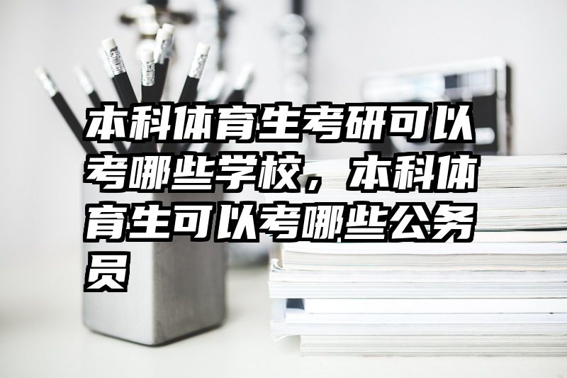 本科体育生考研可以考哪些学校，本科体育生可以考哪些公务员