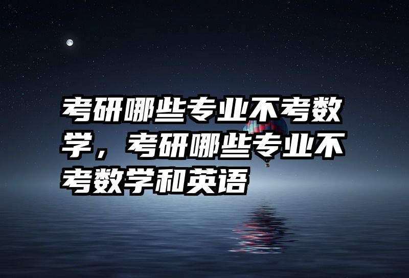 考研哪些专业不考数学，考研哪些专业不考数学和英语