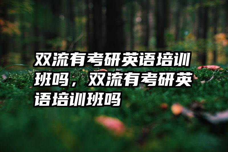 双流有考研英语培训班吗，双流有考研英语培训班吗