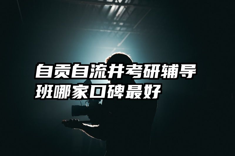 自贡自流井考研辅导班哪家口碑最好
