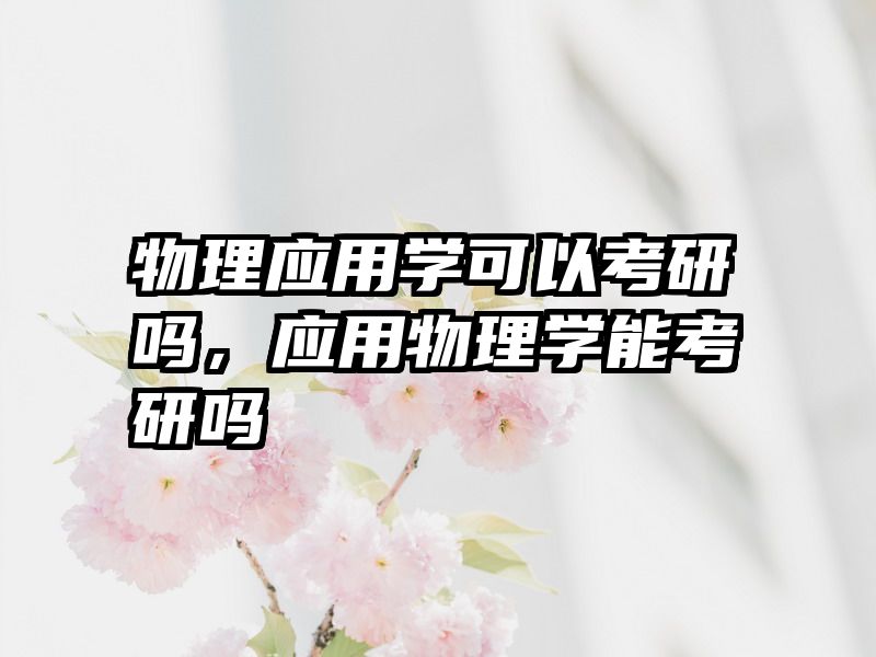 物理应用学可以考研吗，应用物理学能考研吗