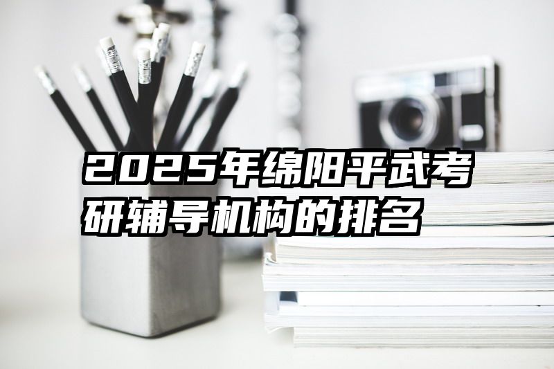 2025年绵阳平武考研辅导机构的排名