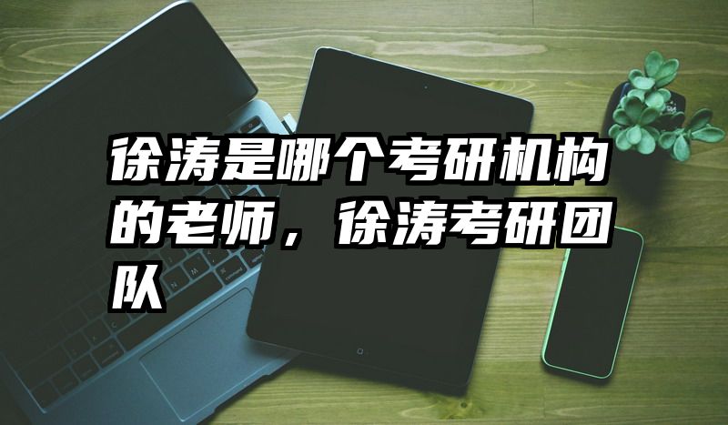 徐涛是哪个考研机构的老师，徐涛考研团队