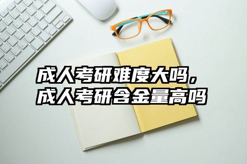 成人考研难度大吗，成人考研含金量高吗