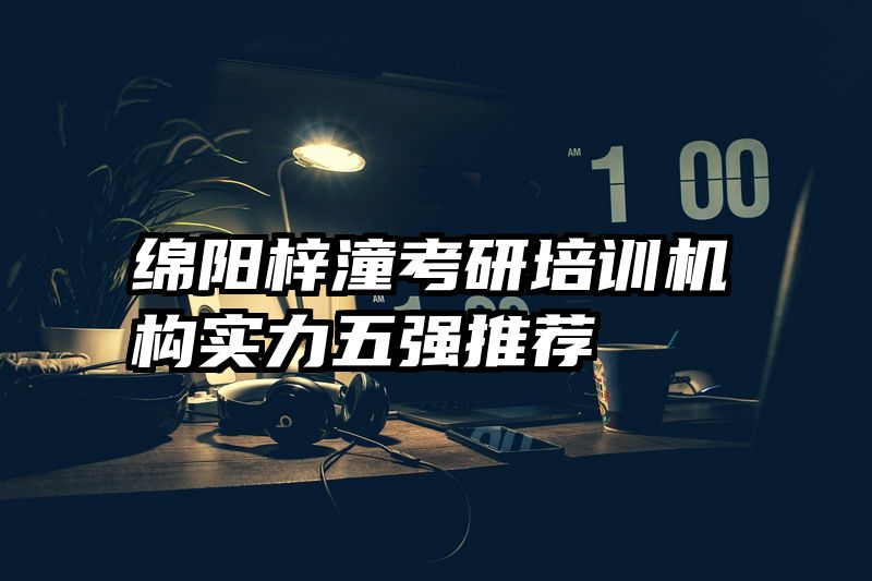 绵阳梓潼考研培训机构实力五强推荐
