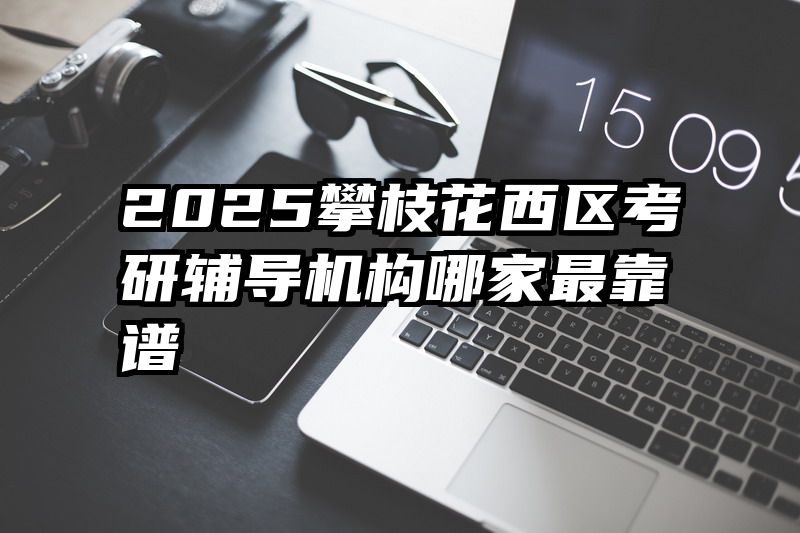 2025攀枝花西区考研辅导机构哪家最靠谱