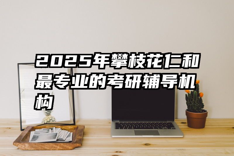 2025年攀枝花仁和最专业的考研辅导机构