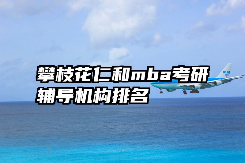 攀枝花仁和mba考研辅导机构排名