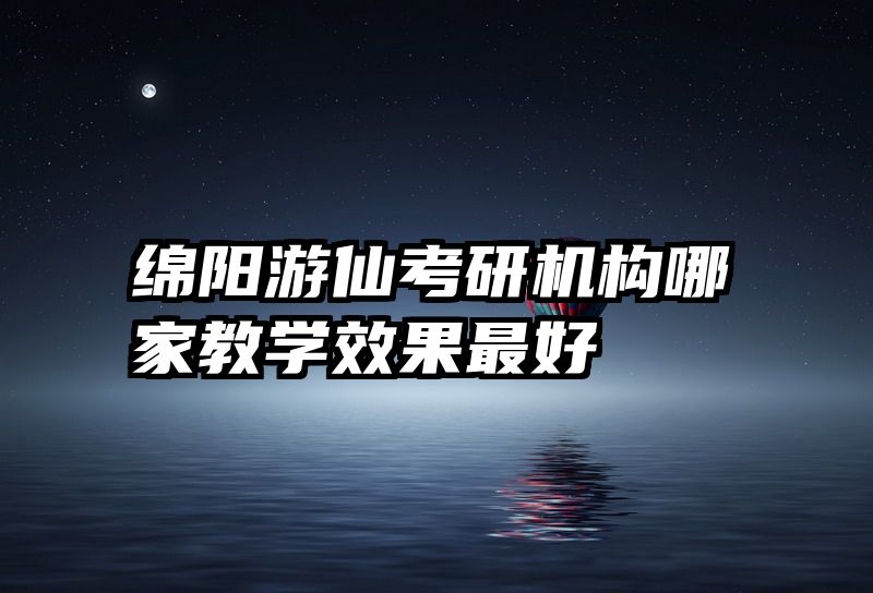 绵阳游仙考研机构哪家教学效果最好
