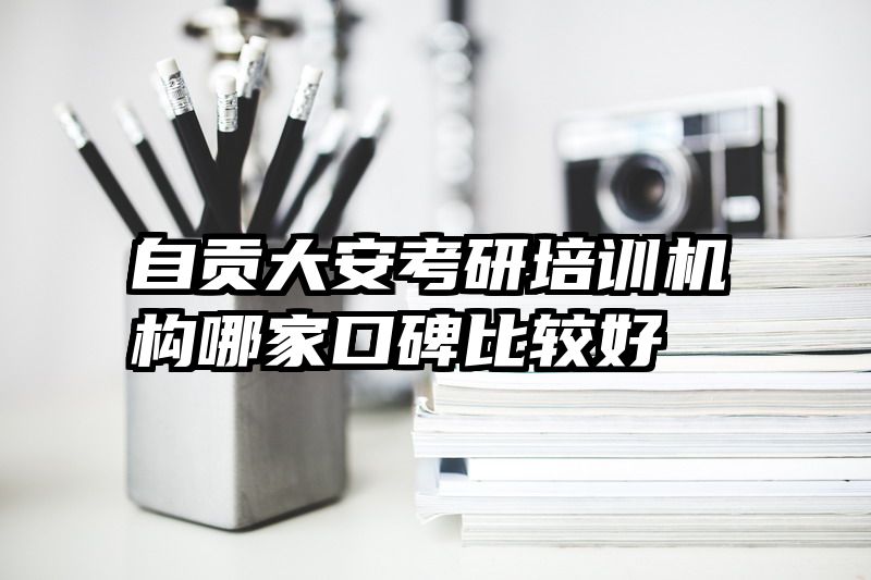 自贡大安考研培训机构哪家口碑比较好