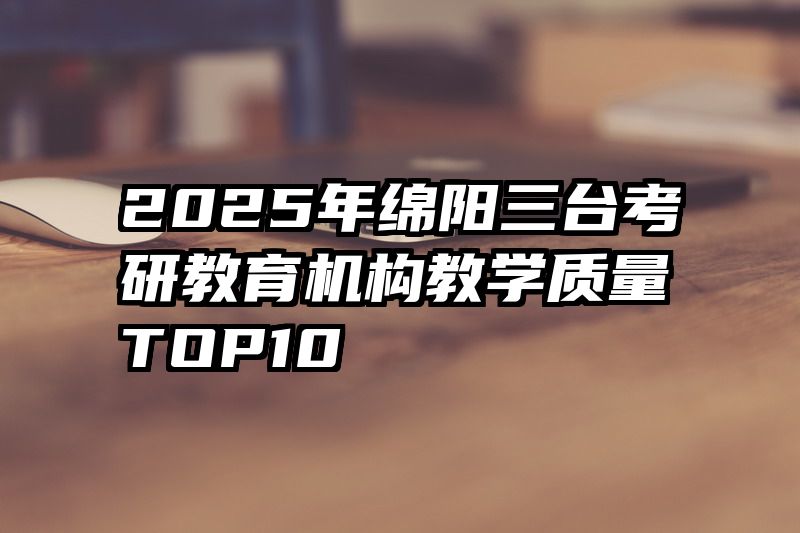 2025年绵阳三台考研教育机构教学质量TOP10