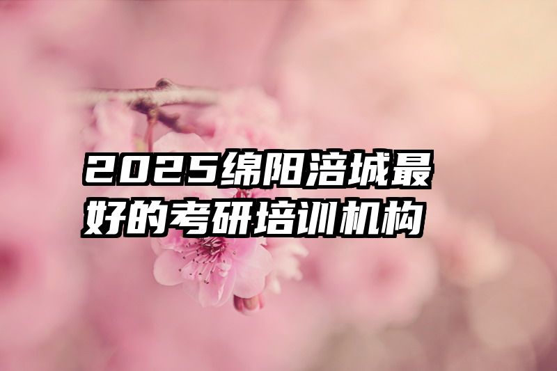 2025绵阳涪城最好的考研培训机构