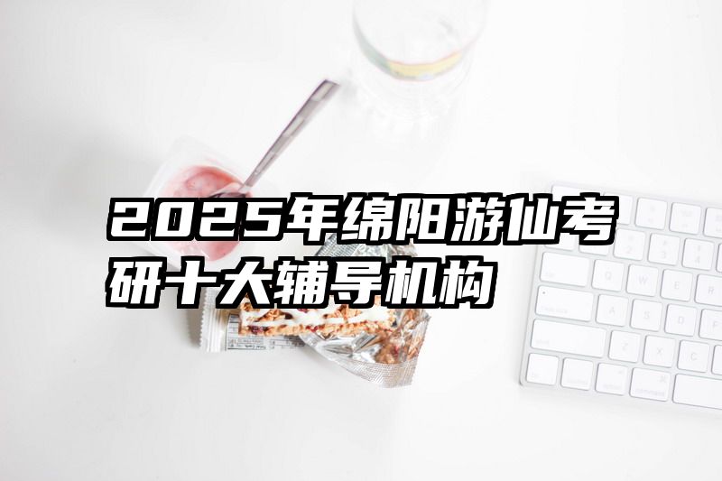2025年绵阳游仙考研十大辅导机构