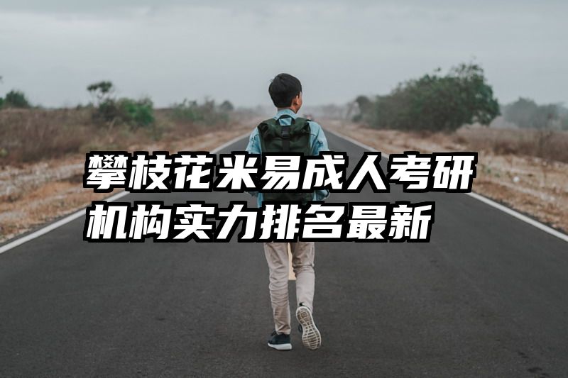 攀枝花米易成人考研机构实力排名最新