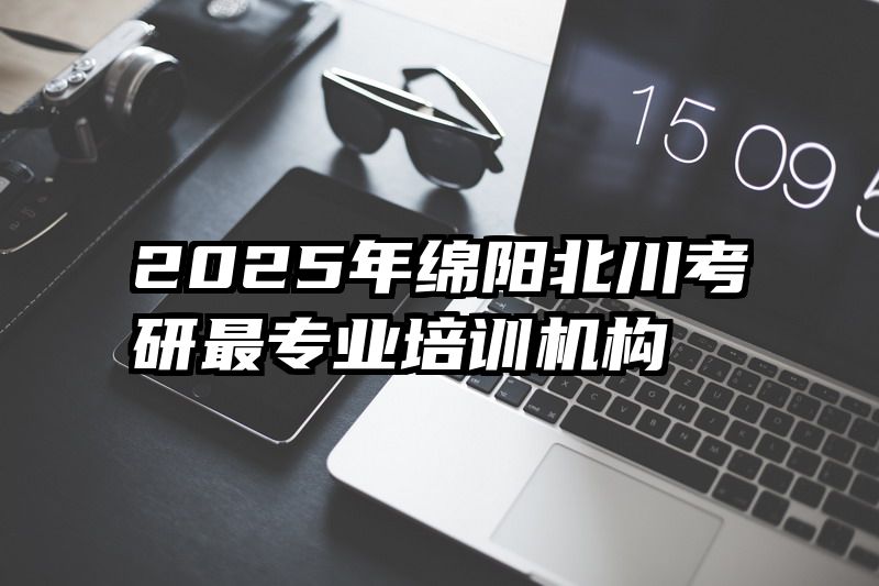 2025年绵阳北川考研最专业培训机构