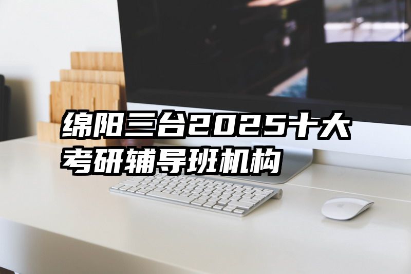绵阳三台2025十大考研辅导班机构