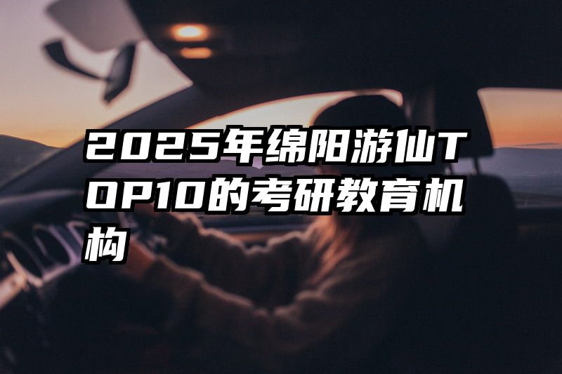 2025年绵阳游仙TOP10的考研教育机构