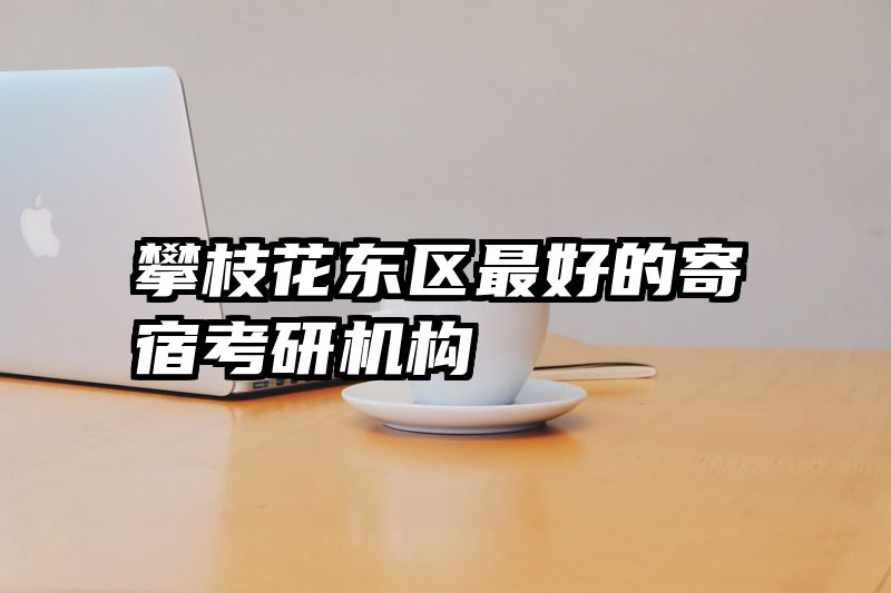 攀枝花东区最好的寄宿考研机构