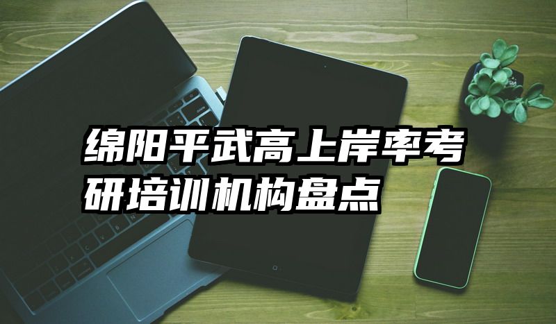 绵阳平武高上岸率考研培训机构盘点