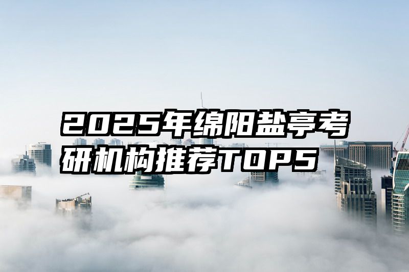 2025年绵阳盐亭考研机构推荐TOP5