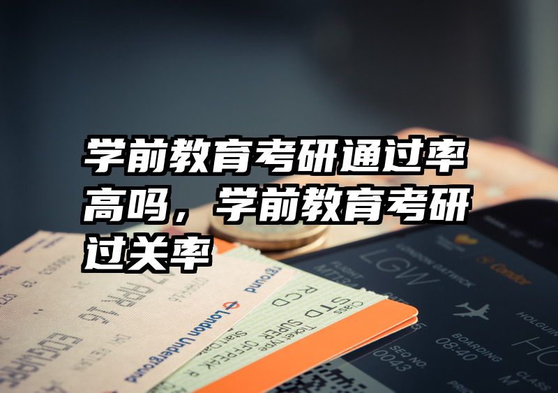 学前教育考研通过率高吗，学前教育考研过关率