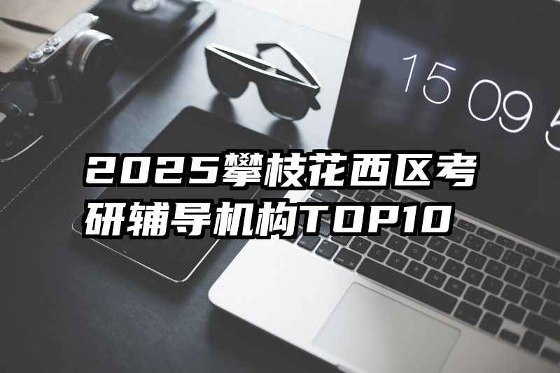 2025攀枝花西区考研辅导机构TOP10