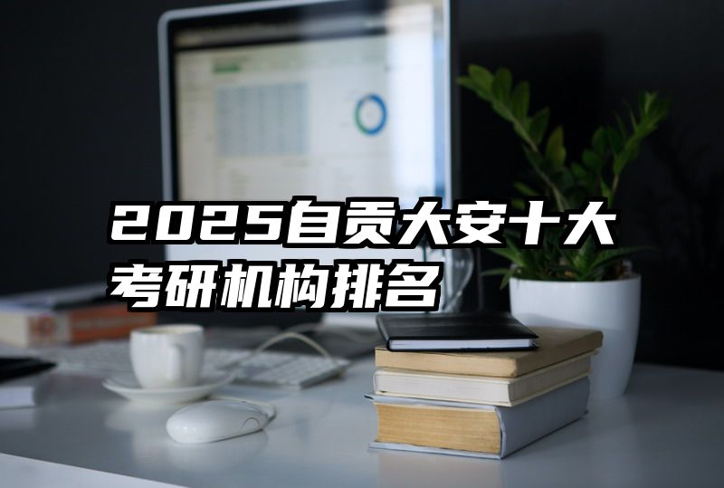 2025自贡大安十大考研机构排名