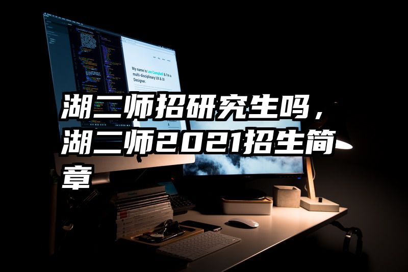 湖二师招研究生吗，湖二师2021招生简章