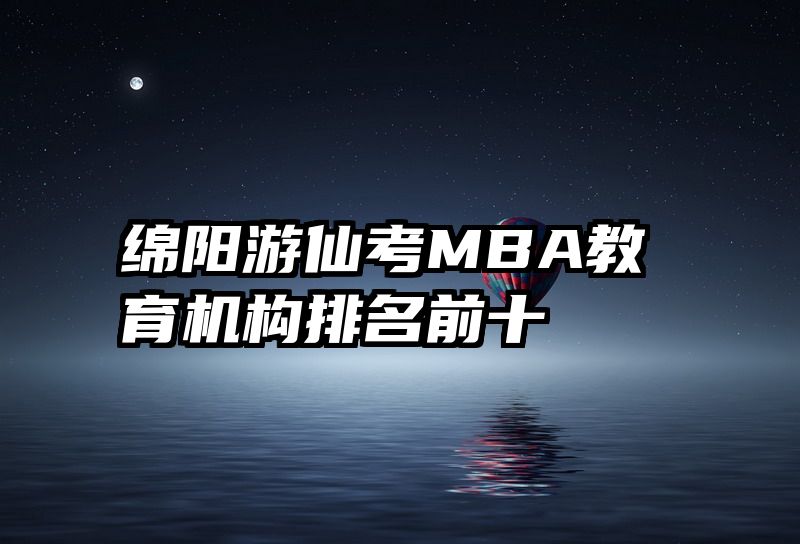 绵阳游仙考MBA教育机构排名前十