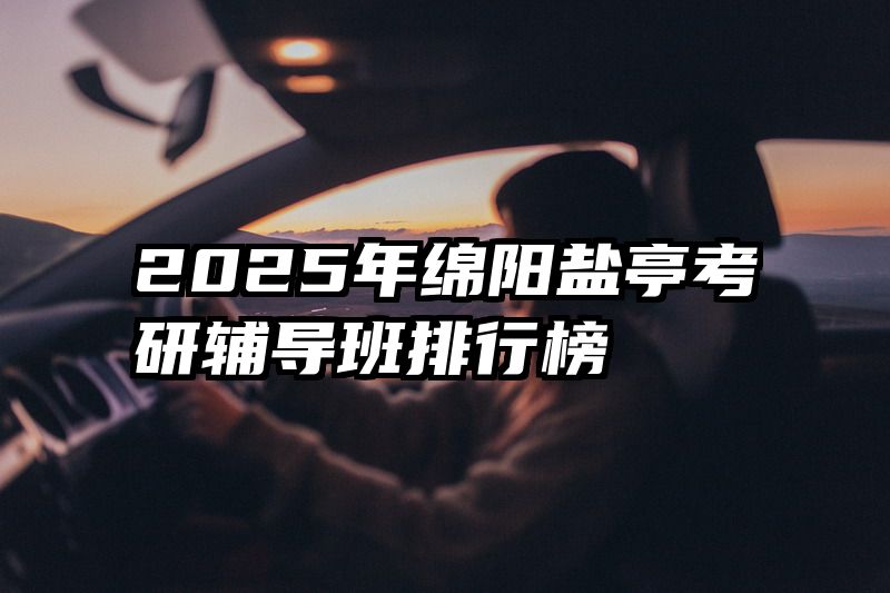 2025年绵阳盐亭考研辅导班排行榜