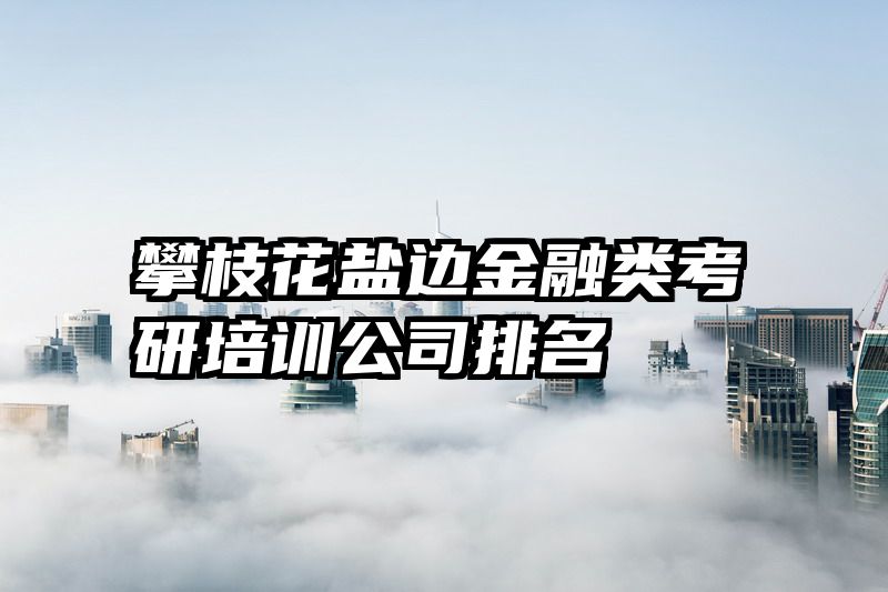 攀枝花盐边金融类考研培训公司排名