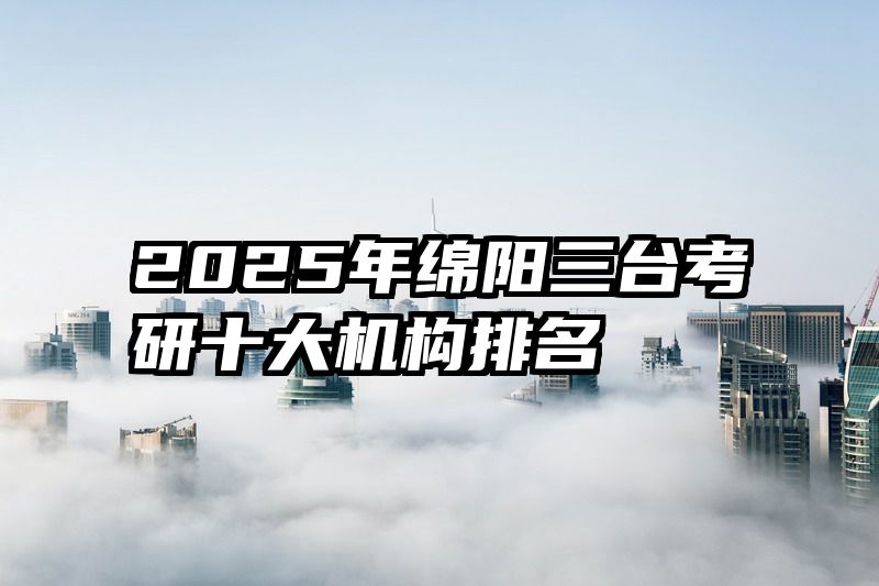 2025年绵阳三台考研十大机构排名