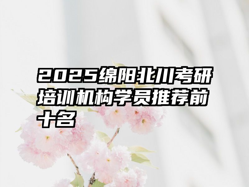 2025绵阳北川考研培训机构学员推荐前十名