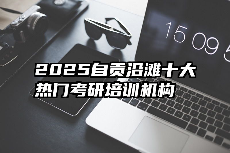 2025自贡沿滩十大热门考研培训机构