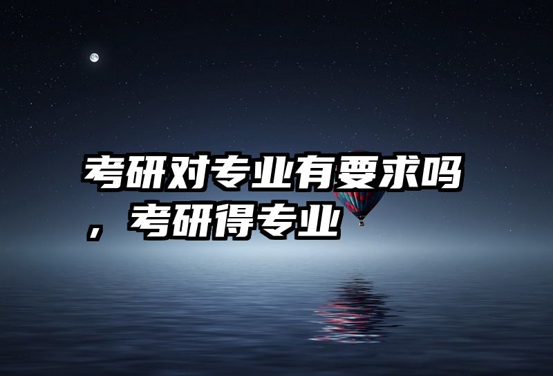 考研对专业有要求吗，考研得专业