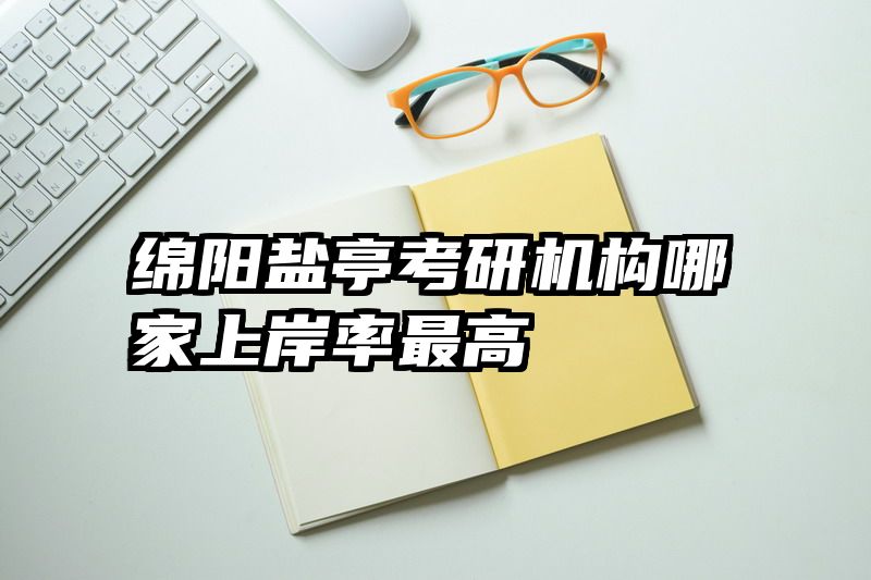 绵阳盐亭考研机构哪家上岸率最高